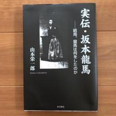 実伝・坂本龍馬 : 結局、龍馬は何をしたのか