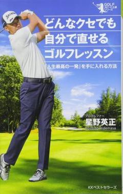 どんなクセでも自分で直せるゴルフレッスン 「人生最高の一発」を手に入れる方法