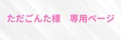 ただごんた様　専用ページ