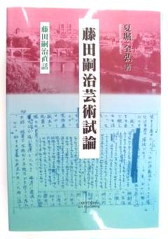 藤田嗣治芸術試論―藤田嗣治直話 夏堀全弘 三好企画 解説：矢内みどり 藤田嗣治芸術試論―藤田嗣治直話 夏堀全弘 三好企画 解説：矢内
