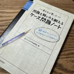 東大生が書いた問題を解く力を鍛えるケース問題ノート : 50の厳選フレームワー…