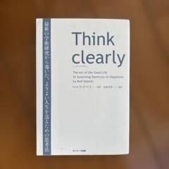 Think clearly 最新の学術研究から導いた、よりよい人生を送るための…