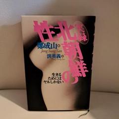 実録北朝鮮の性　生きるためにはヤルしかない 鄭成山著