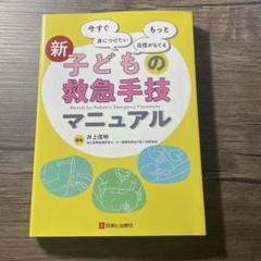 今すぐ身につけたい、もっと自信が持てる新子どもの救急手技マニュアル