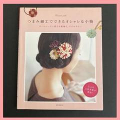 「つまみ細工でできるオシャレな小物 : オールシーズン使える髪飾り、アクセサリー