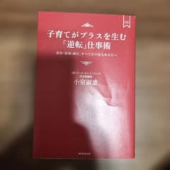 子育てがプラスを生む「逆転」仕事術 : 産休・復帰・両立、すべてが不安なあなたへ