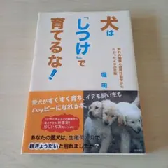 犬は「しつけ」で育てるな! : 群れの観察と動物行動学からわかったイヌの生態