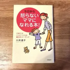 今日から怒らないママになれる本! : 子育てがハッピーになる魔法のコーチング
