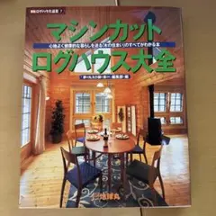 マシンカット・ログハウス大全 : 心地よく健康的な暮らしを送る「木の住まい」の…