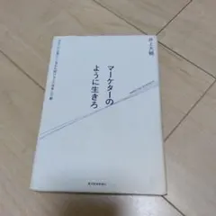 マーケターのように生きろ 「あなたが必要だ」と言われ続ける人の思考と行動