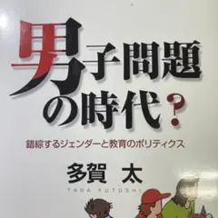 男子問題の時代? : 錯綜するジェンダーと教育のポリティクス
