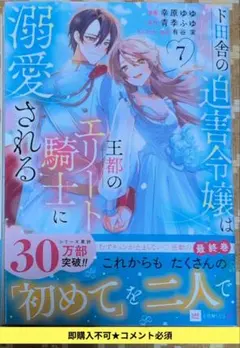 即購入不可★先にコメ必須「ド田舎の迫害令嬢は王都のエリート騎士に溺愛される⑦」
