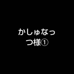 かしゅなっつ様①