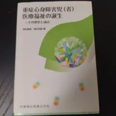 重症心身障害児(者)医療福祉の誕生 その歴史と論点
