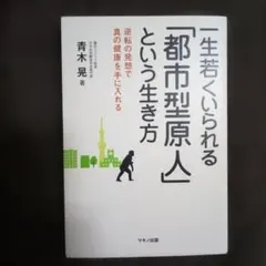 一生若くいられる「都市型原人」という生き方 : 逆転の発想で真の健康を手に入れる