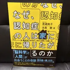 なぜ、認知症の人は家に帰りたがるのか : 脳科学でわかる、ご本人の思いと接し方