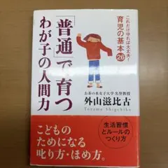 【初版】「普通」で育つわが子の人間力 : これだけ守れば大丈夫!育児の基本26