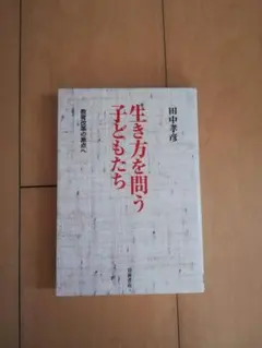田中孝彦著　生き方を問う子どもたち : 教育改革の原点へ