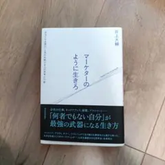 マーケターのように生きろ 「あなたが必要だ」と言われ続ける人の思考と行動