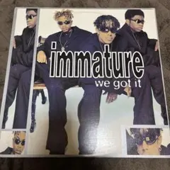 Immature / we got it