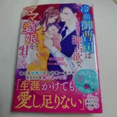 【W005】冷徹御曹司は過保護な独占欲で、ママと愛娘を甘やかす