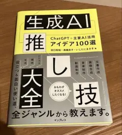 生成AI推し技大全 ChatGPT+主要AI 活用アイデア100選