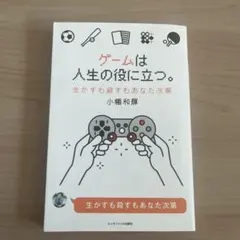 ゲームは人生の役に立つ。 生かすも殺すもあなた次第