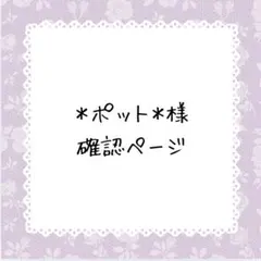 ＊ポット＊様確認ページ