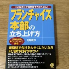 フランチャイズ本部の立ち上げ方 : 小さな会社が短期間で大きくなる!