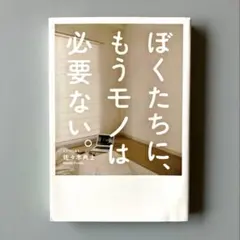 ぼくたちに、もうモノは必要ない。