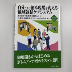 自分たちで創る現場を変える地域包括ケアシステム わがまちでも実現可能なレシピ
