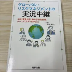 グローバル・リスクマネジメントの実況中継───平時・緊急対応、海外子会社管理、…
