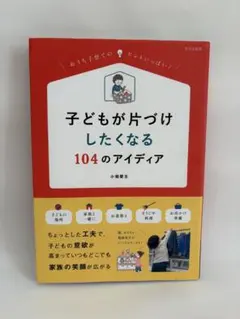 子どもが片づけしたくなる104のアイディア