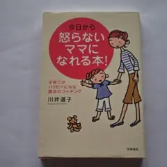 今日から怒らないママになれる本! : 子育てがハッピーになる魔法のコーチング