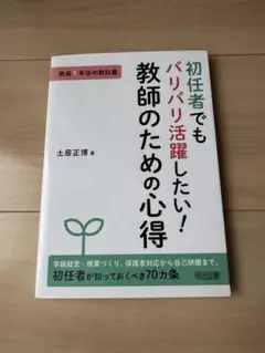 初任者でもバリバリ活躍したい！教師のための心得／土居正博 明治図書