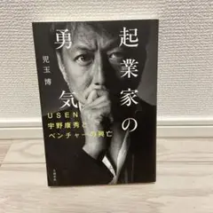 起業家の勇気　〜USEN 宇野康秀とベンチャーの興亡〜
