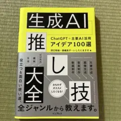 生成AI推し技大全 ChatGPT+主要AI 活用アイデア100選