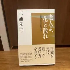 老人よ、花と散れ 思いのままに生きる 三浦 朱門