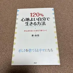 120%心地よい自分で生きる方法 : がんばらない人ほどうまくいく