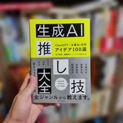 生成AI推し技大全 ChatGPT+主要AI 活用アイデア100選