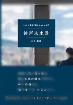 神戸未来景 200の写真が語るあしたの神戸 久元喜造