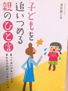 子どもを追いつめる親のひと言 : 言ってはいけないことば言わなければいけないこ…
