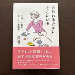 去られるためにそこにいる 子育てに悩む親との心理臨床