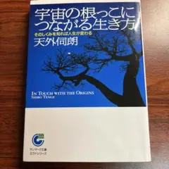 宇宙の根っこにつながる生き方 : そのしくみを知れば人生が変わる