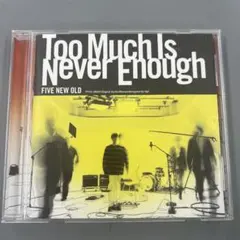 FIVE NEW OLD Too Much Is Never Enough