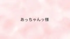 あっちゃんッ様専用ページ