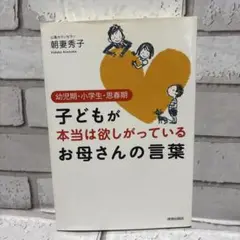 子どもが本当は欲しがっているお母さんの言葉 : 幼児期・小学生・思春期　育児本