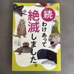 わけあって絶滅しました。 世界一おもしろい絶滅したいきもの図鑑 続