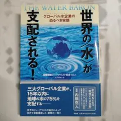 世界の<水>が支配される! : グローバル水企業(ウォーター・バロン)の恐るべ…