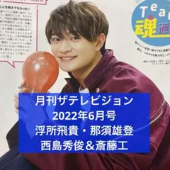月刊ザテレビジョン 2022年6月号 浮所飛貴・那須雄登 西島秀俊＆斎藤工